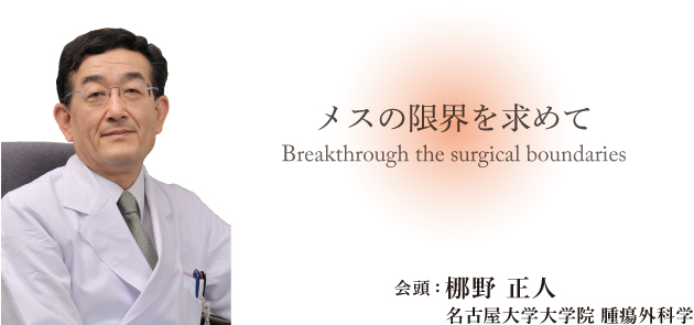 メスの限界を求めて Breakthrough the surgical boundaries 会頭：梛野 正人（名古屋大学大学院 腫瘍外科学）